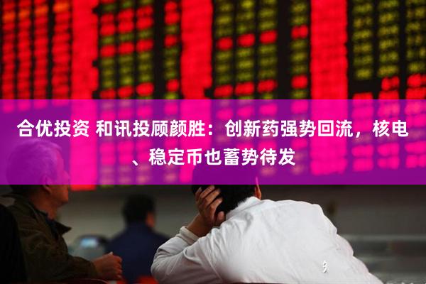 合优投资 和讯投顾颜胜：创新药强势回流，核电、稳定币也蓄势待发
