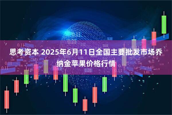 思考资本 2025年6月11日全国主要批发市场乔纳金苹果价格行情