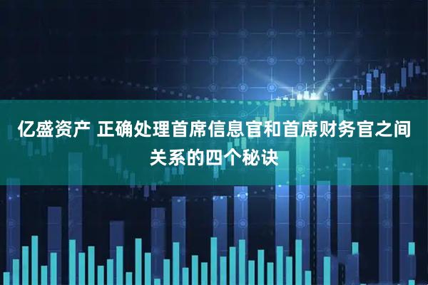 亿盛资产 正确处理首席信息官和首席财务官之间关系的四个秘诀