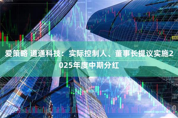 爱策略 道通科技：实际控制人、董事长提议实施2025年度中期分红