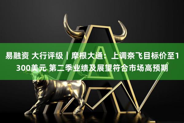 易融资 大行评级|摩根大通:上调奈飞目标价至1300美元 第二季业绩及展望符合市场高预期
