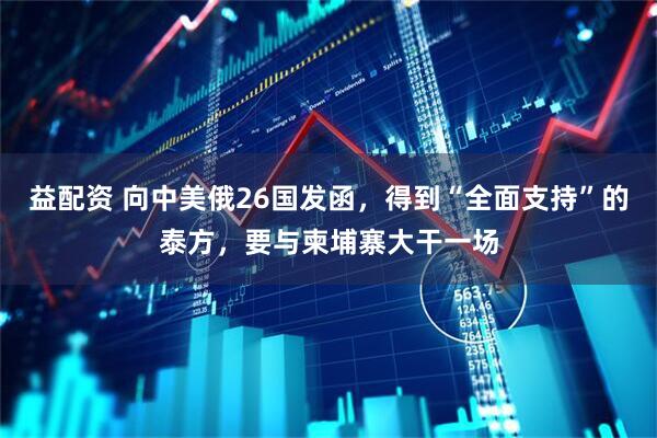 益配资 向中美俄26国发函，得到“全面支持”的泰方，要与柬埔寨大干一场