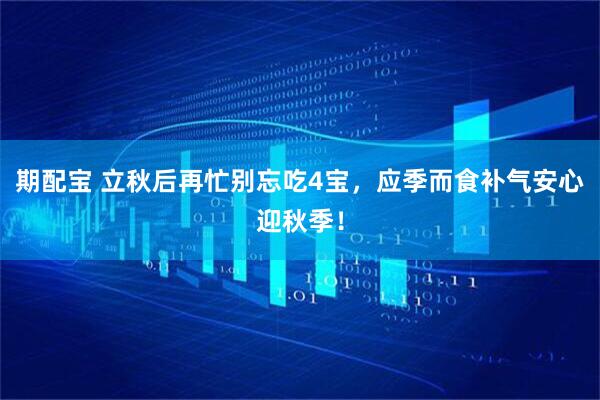 期配宝 立秋后再忙别忘吃4宝，应季而食补气安心迎秋季！