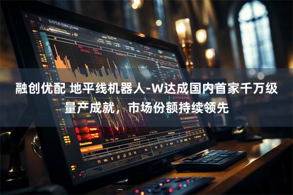 融创优配 地平线机器人-W达成国内首家千万级量产成就,市场份额持续领先