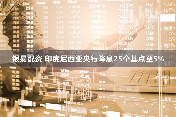 银易配资 印度尼西亚央行降息25个基点至5%
