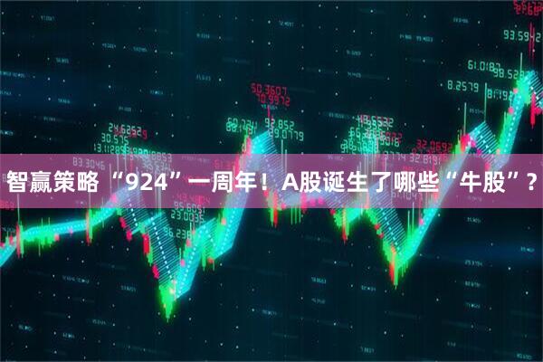 智赢策略 “924”一周年！A股诞生了哪些“牛股”？