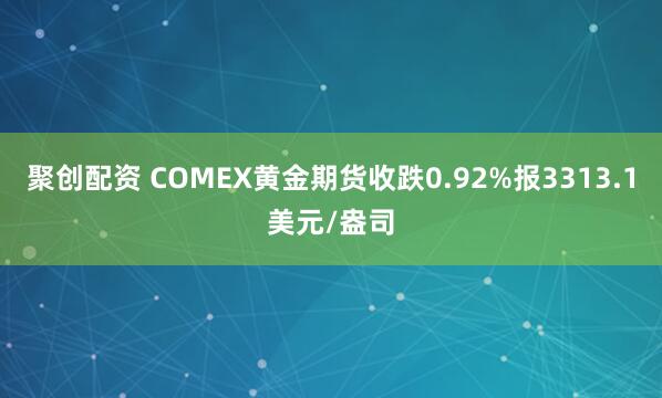 聚创配资 COMEX黄金期货收跌0.92%报3313.1美元/盎司