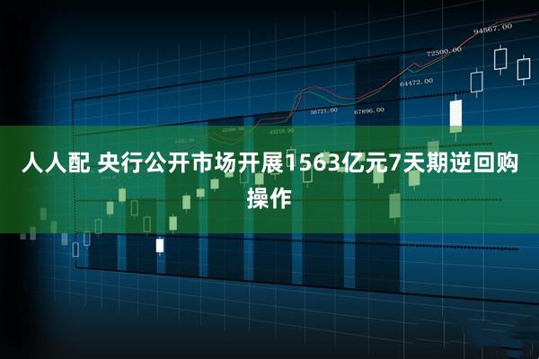 人人配 央行公开市场开展1563亿元7天期逆回购操作